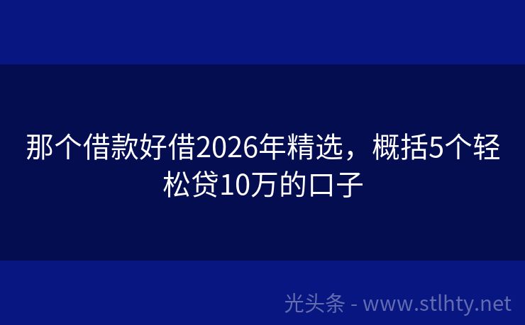 那个借款好借2026年精选，概括5个轻松贷10万的口子