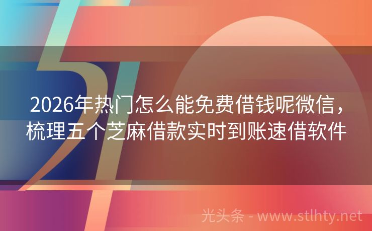 2026年热门怎么能免费借钱呢微信，梳理五个芝麻借款实时到账速借软件