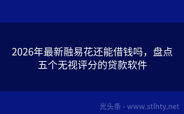 2026年最新融易花还能借钱吗，盘点五个无视评分的贷款软件