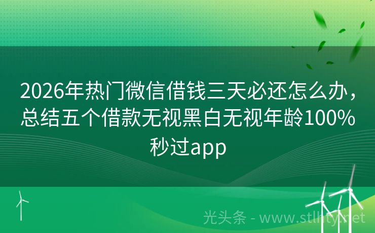 2026年热门微信借钱三天必还怎么办，总结五个借款无视黑白无视年龄100%秒过app