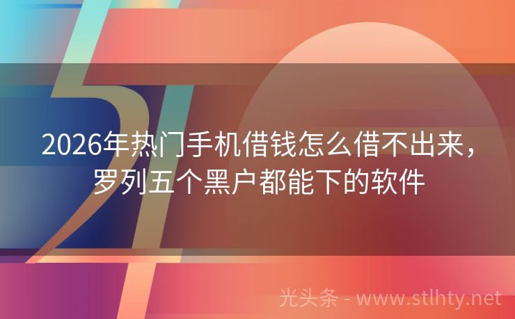 2026年热门手机借钱怎么借不出来，罗列五个黑户都能下的软件