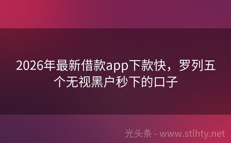 2026年最新借款app下款快，罗列五个无视黑户秒下的口子