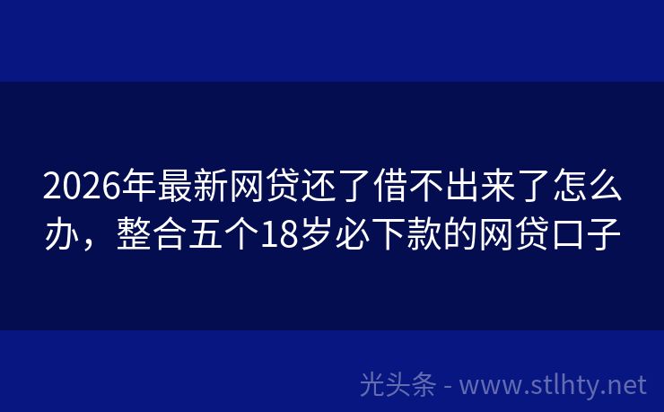 2026年最新网贷还了借不出来了怎么办，整合五个18岁必下款的网贷口子