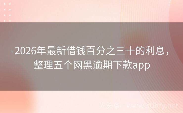 2026年最新借钱百分之三十的利息，整理五个网黑逾期下款app