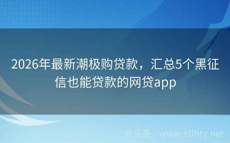 2026年最新潮极购贷款，汇总5个黑征信也能贷款的网贷app