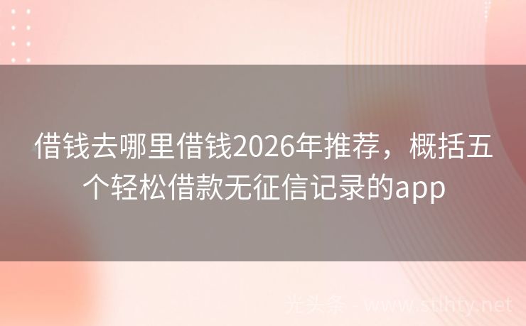 借钱去哪里借钱2026年推荐，概括五个轻松借款无征信记录的app