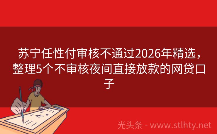 苏宁任性付审核不通过2026年精选，整理5个不审核夜间直接放款的网贷口子
