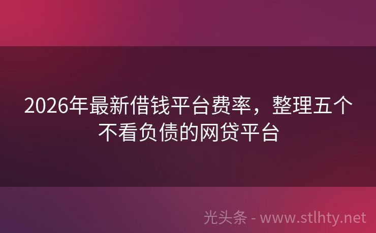 2026年最新借钱平台费率，整理五个不看负债的网贷平台