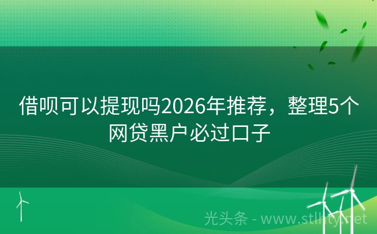 借呗可以提现吗2026年推荐，整理5个网贷黑户必过口子