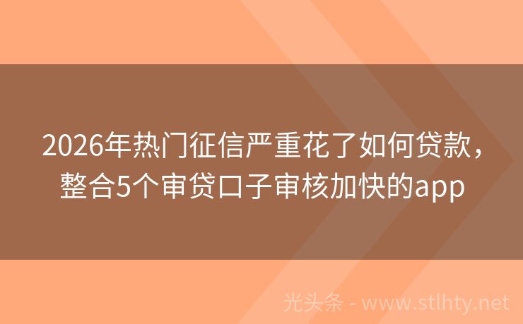 2026年热门征信严重花了如何贷款，整合5个审贷口子审核加快的app