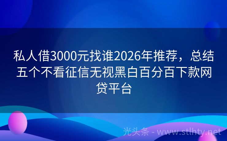 私人借3000元找谁2026年推荐，总结五个不看征信无视黑白百分百下款网贷平台