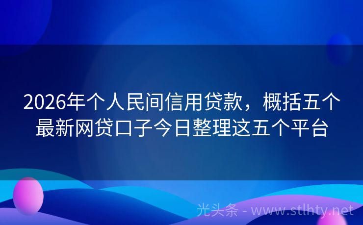 2026年个人民间信用贷款，概括五个最新网贷口子今日整理这五个平台