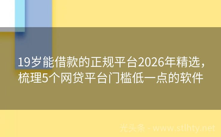 19岁能借款的正规平台2026年精选，梳理5个网贷平台门槛低一点的软件