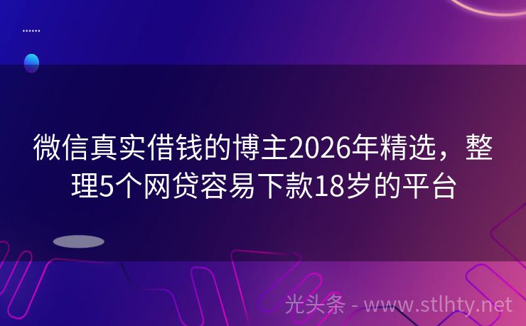 微信真实借钱的博主2026年精选,整理5个网贷容易下款18岁的平台