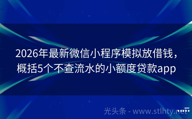 2026年最新微信小程序模拟放借钱，概括5个不查流水的小额度贷款app