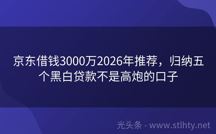 京东借钱3000万2026年推荐，归纳五个黑白贷款不是高炮的口子