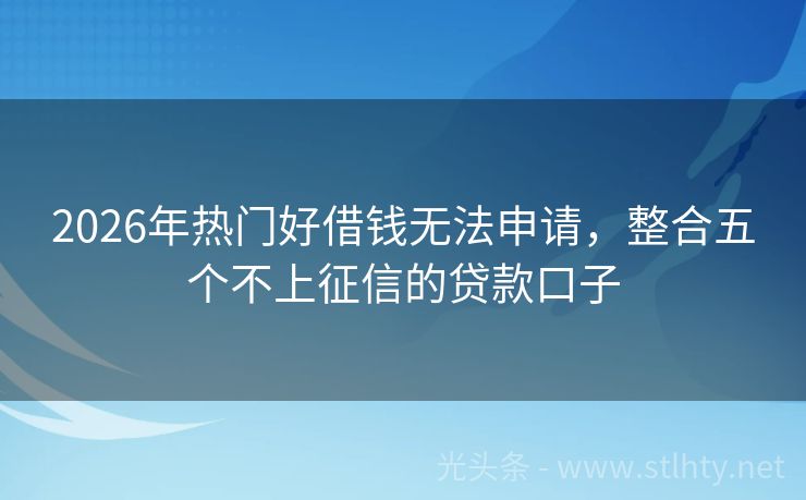 2026年热门好借钱无法申请，整合五个不上征信的贷款口子
