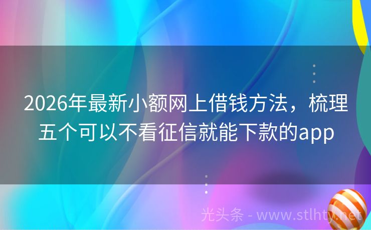 2026年最新小额网上借钱方法，梳理五个可以不看征信就能下款的app