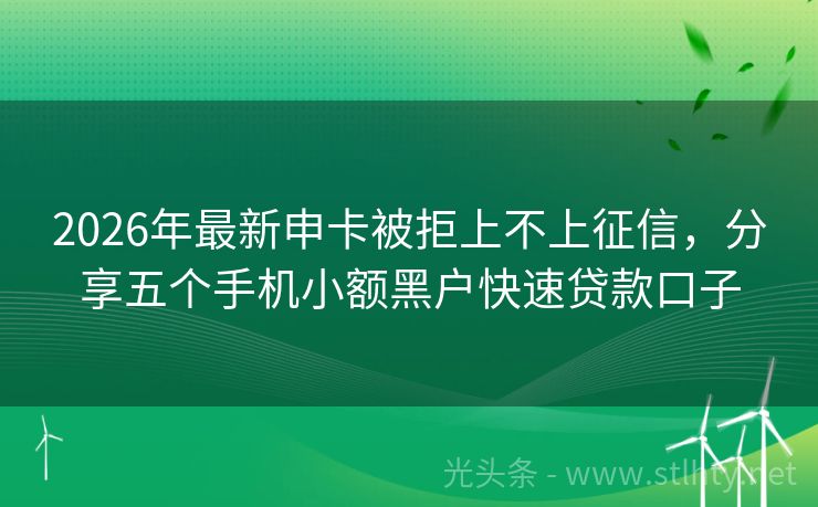 2026年最新申卡被拒上不上征信，分享五个手机小额黑户快速贷款口子