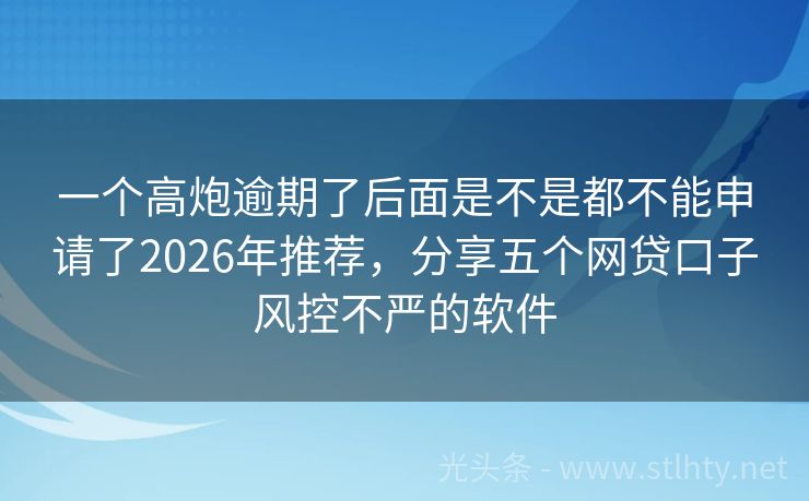 一个高炮逾期了后面是不是都不能申请了2026年推荐，分享五个网贷口子风控不严的软件