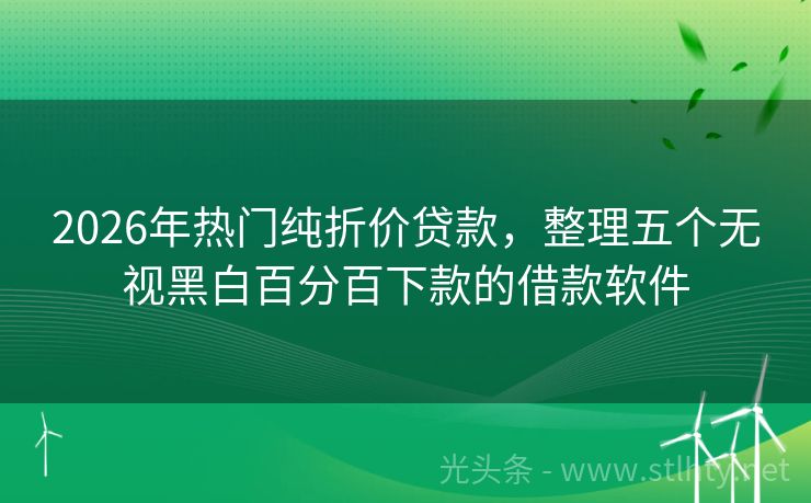 2026年热门纯折价贷款,整理五个无视黑白百分百下款的借款软件