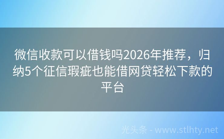 微信收款可以借钱吗2026年推荐，归纳5个征信瑕疵也能借网贷轻松下款的平台