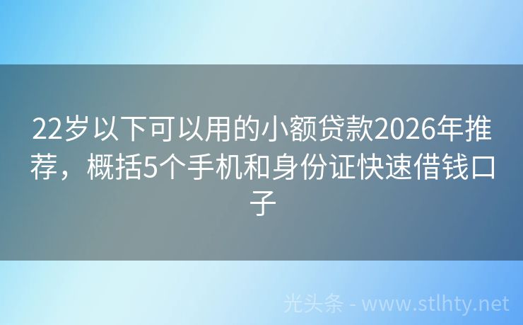 22岁以下可以用的小额贷款2026年推荐，概括5个手机和身份证快速借钱口子