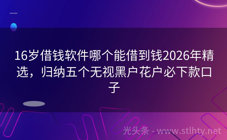 16岁借钱软件哪个能借到钱2026年精选，归纳五个无视黑户花户必下款口子