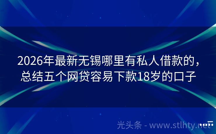 2026年最新无锡哪里有私人借款的，总结五个网贷容易下款18岁的口子