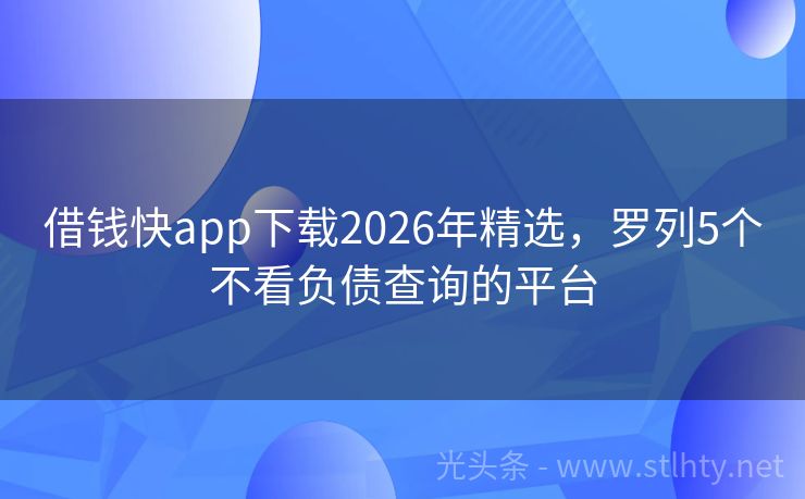 借钱快app下载2026年精选，罗列5个不看负债查询的平台