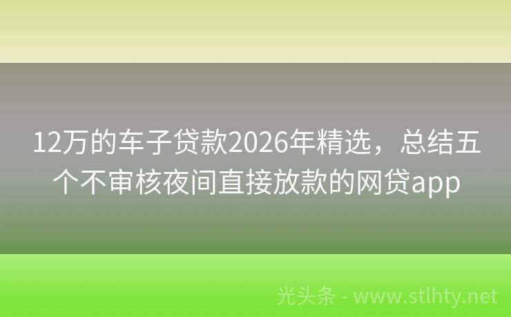 12万的车子贷款2026年精选，总结五个不审核夜间直接放款的网贷app