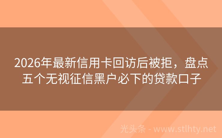 2026年最新信用卡回访后被拒，盘点五个无视征信黑户必下的贷款口子