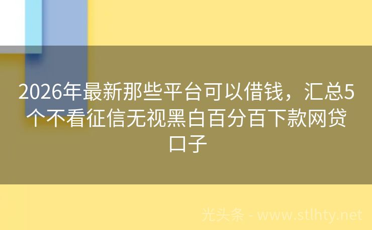 2026年最新那些平台可以借钱，汇总5个不看征信无视黑白百分百下款网贷口子