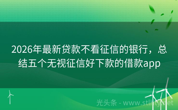 2026年最新贷款不看征信的银行，总结五个无视征信好下款的借款app