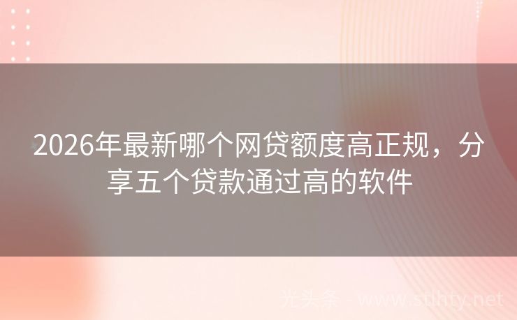 2026年最新哪个网贷额度高正规，分享五个贷款通过高的软件