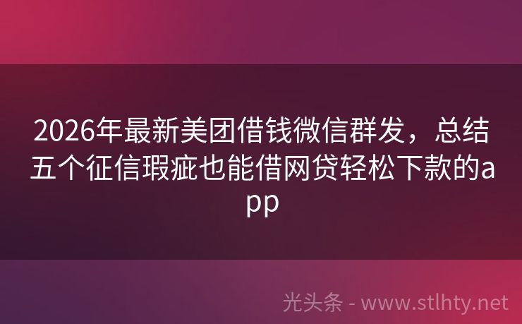 2026年最新美团借钱微信群发，总结五个征信瑕疵也能借网贷轻松下款的app