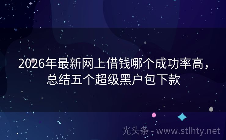 2026年最新网上借钱哪个成功率高，总结五个超级黑户包下款