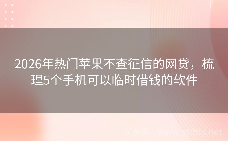 2026年热门苹果不查征信的网贷，梳理5个手机可以临时借钱的软件
