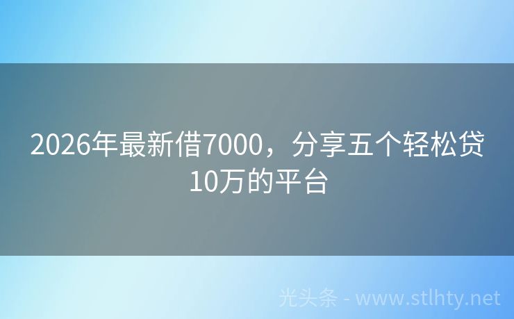 2026年最新借7000，分享五个轻松贷10万的平台