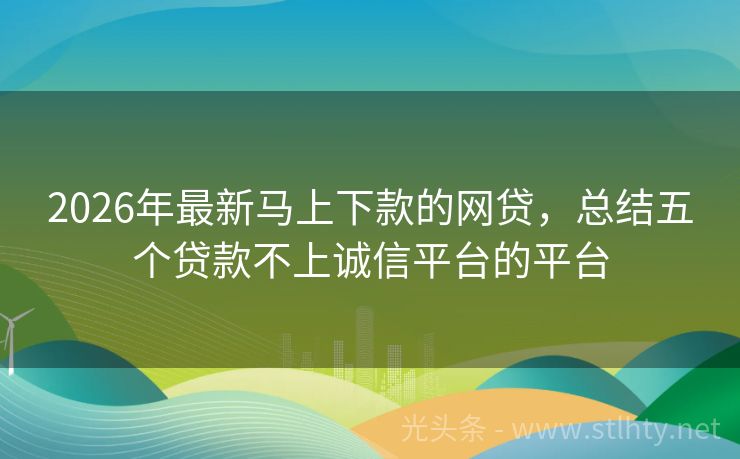 2026年最新马上下款的网贷，总结五个贷款不上诚信平台的平台