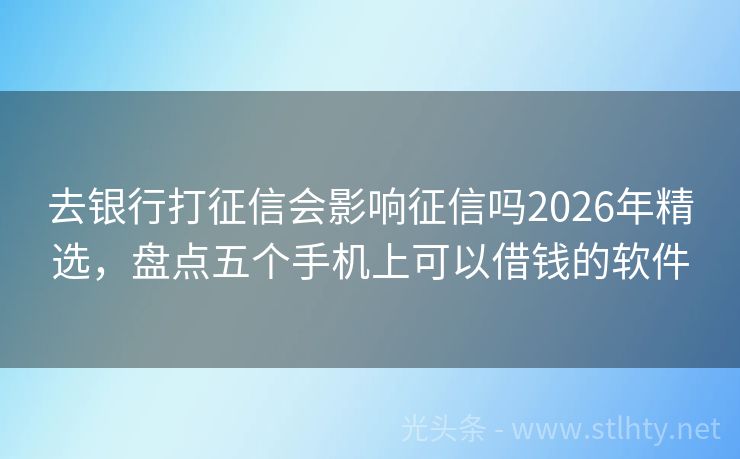 去银行打征信会影响征信吗2026年精选，盘点五个手机上可以借钱的软件