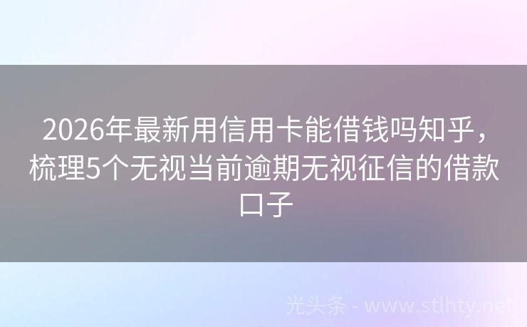 2026年最新用信用卡能借钱吗知乎，梳理5个无视当前逾期无视征信的借款口子