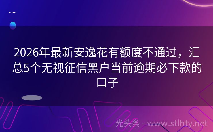 2026年最新安逸花有额度不通过，汇总5个无视征信黑户当前逾期必下款的口子