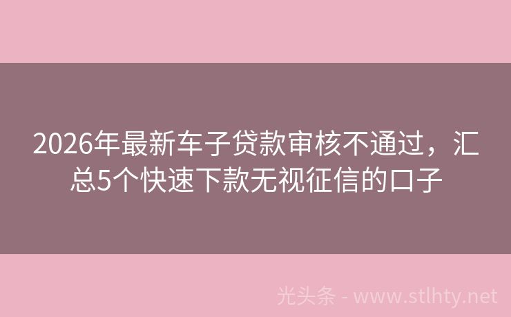 2026年最新车子贷款审核不通过，汇总5个快速下款无视征信的口子