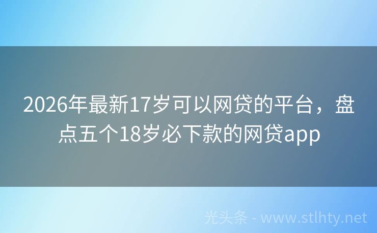 2026年最新17岁可以网贷的平台，盘点五个18岁必下款的网贷app