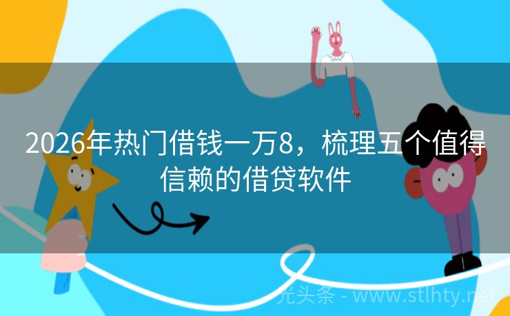 2026年热门借钱一万8，梳理五个值得信赖的借贷软件