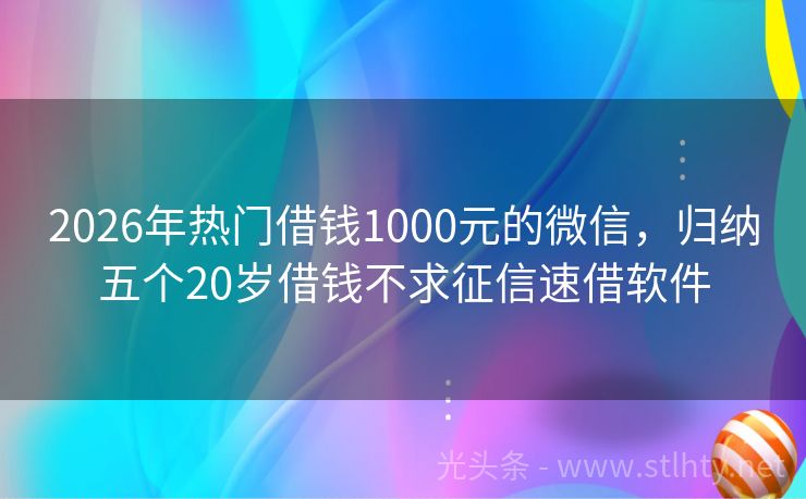 2026年热门借钱1000元的微信，归纳五个20岁借钱不求征信速借软件