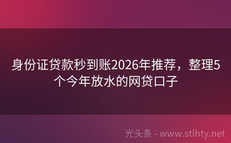 身份证贷款秒到账2026年推荐，整理5个今年放水的网贷口子