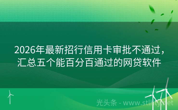 2026年最新招行信用卡审批不通过，汇总五个能百分百通过的网贷软件