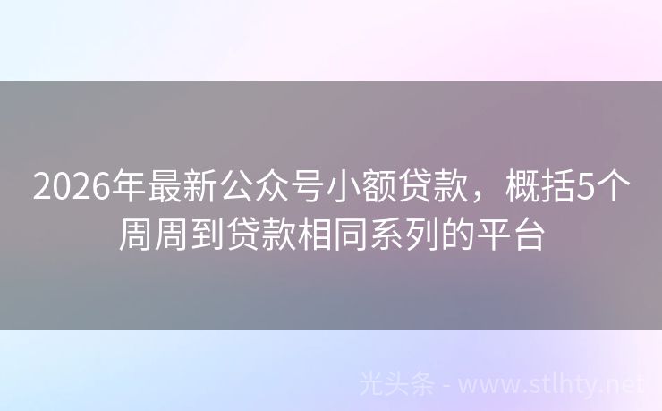 2026年最新公众号小额贷款，概括5个周周到贷款相同系列的平台